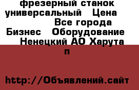 фрезерный станок универсальный › Цена ­ 130 000 - Все города Бизнес » Оборудование   . Ненецкий АО,Харута п.